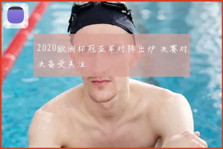 2020欧洲杯冠亚军对阵出炉 决赛对决备受关注