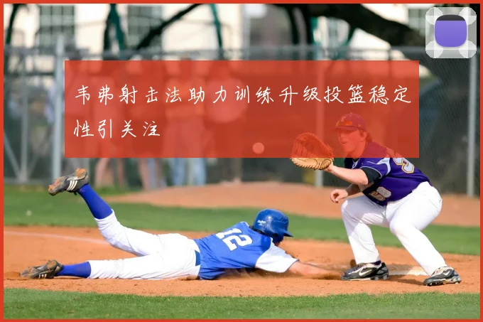 韦弗射击法助力训练升级投篮稳定性引关注