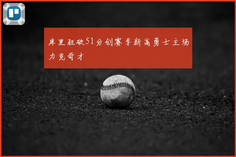 库里狂砍51分创赛季新高勇士主场力克奇才