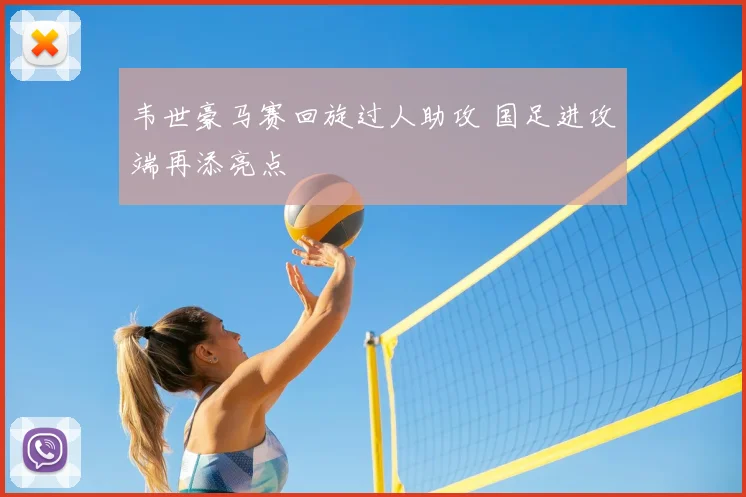 韦世豪马赛回旋过人助攻 国足进攻端再添亮点
