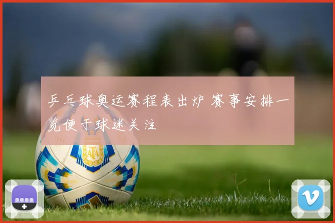 乒乓球奥运赛程表出炉 赛事安排一览便于球迷关注