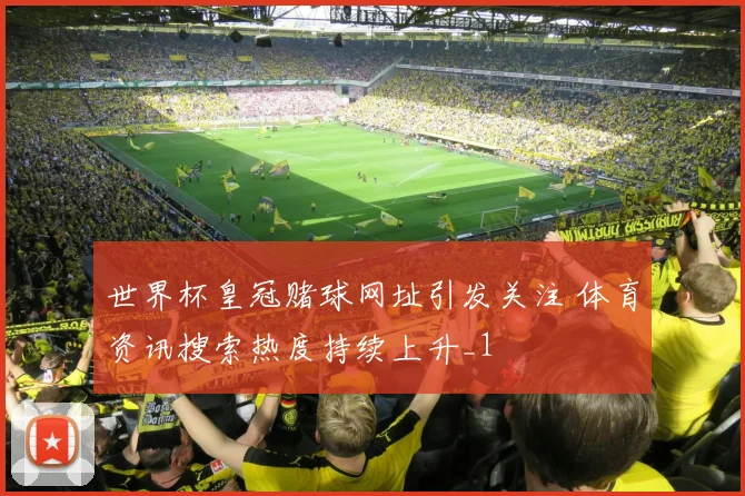 世界杯皇冠赌球网址引发关注 体育资讯搜索热度持续上升_1