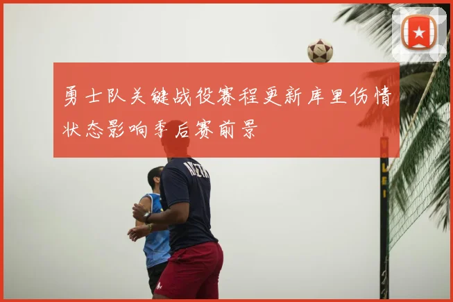勇士队关键战役赛程更新库里伤情状态影响季后赛前景