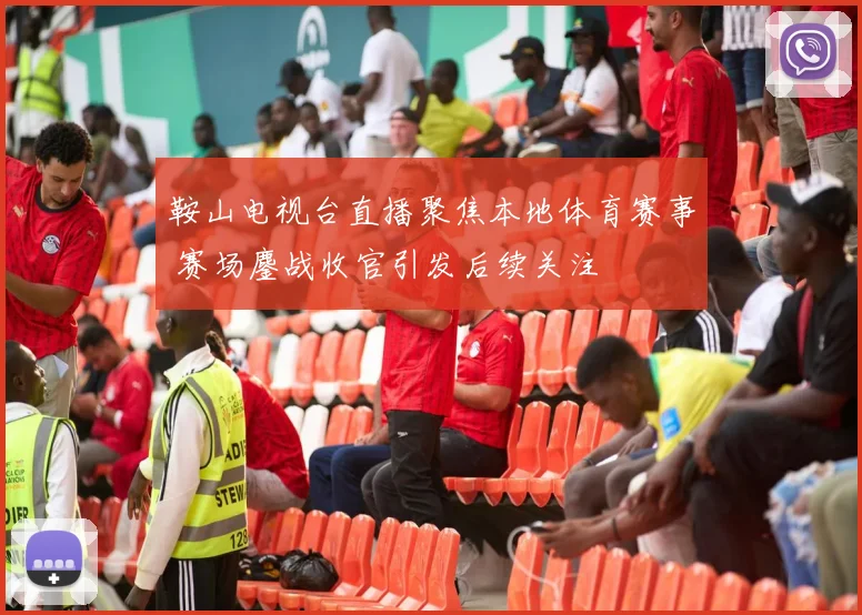 鞍山电视台直播聚焦本地体育赛事 赛场鏖战收官引发后续关注
