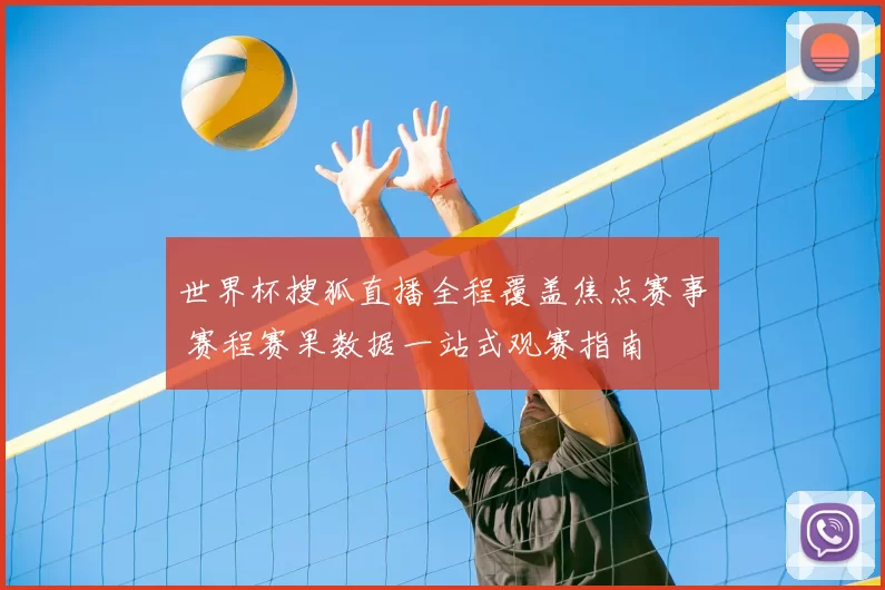 世界杯搜狐直播全程覆盖焦点赛事 赛程赛果数据一站式观赛指南