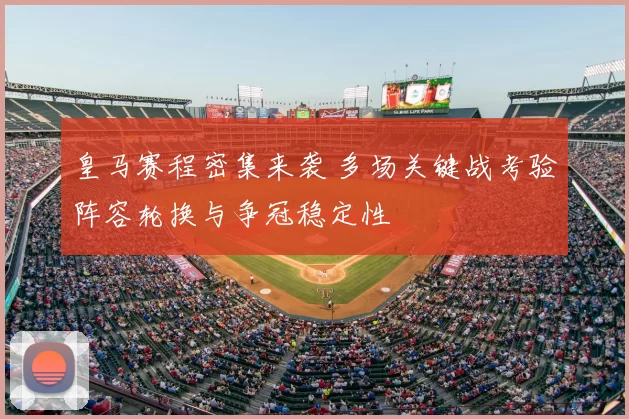 皇马赛程密集来袭 多场关键战考验阵容轮换与争冠稳定性