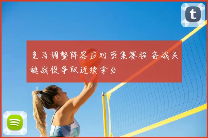 皇马调整阵容应对密集赛程 备战关键战役争取连续拿分