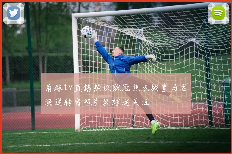 看球tv直播热议欧冠焦点战皇马客场逆转晋级引发球迷关注