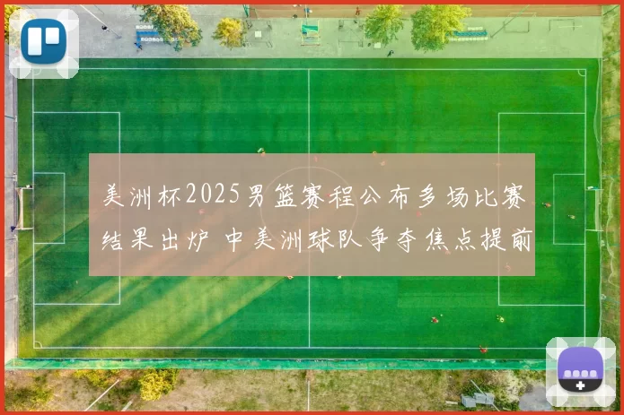 美洲杯2025男篮赛程公布多场比赛结果出炉 中美洲球队争夺焦点提前升温