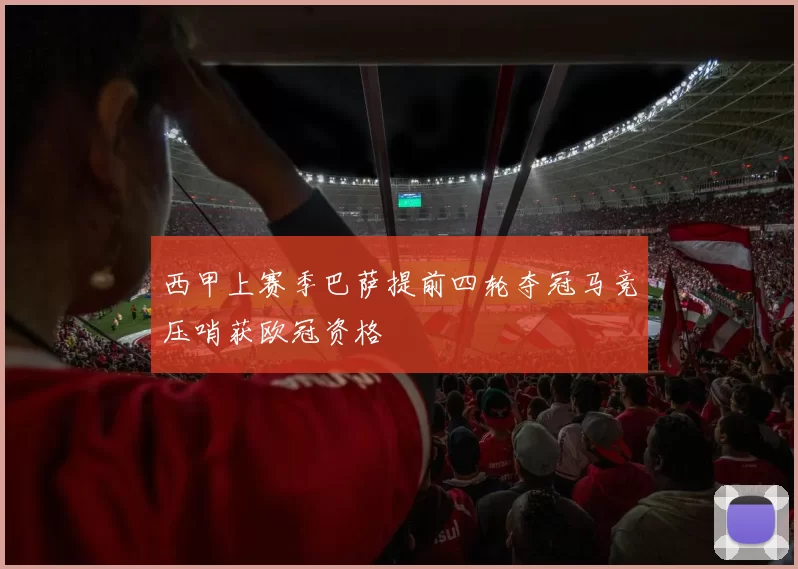 西甲上赛季巴萨提前四轮夺冠马竞压哨获欧冠资格