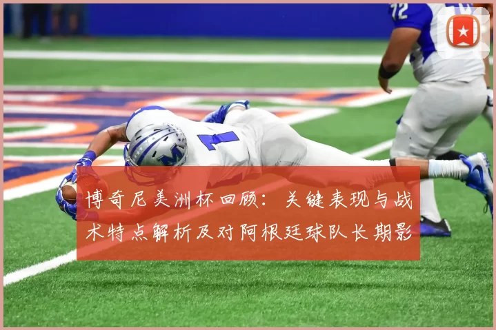 博奇尼美洲杯回顾：关键表现与战术特点解析及对阿根廷球队长期影响