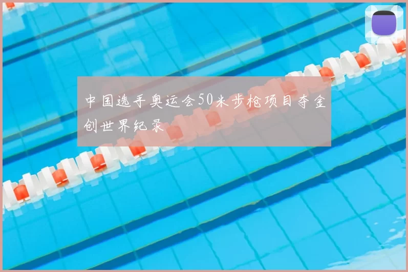 中国选手奥运会50米步枪项目夺金创世界纪录