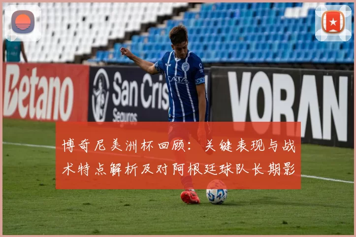 博奇尼美洲杯回顾：关键表现与战术特点解析及对阿根廷球队长期影响