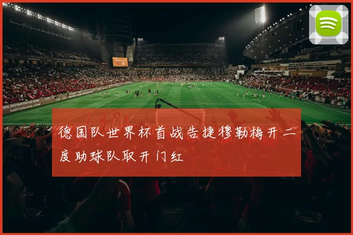 德国队世界杯首战告捷穆勒梅开二度助球队取开门红