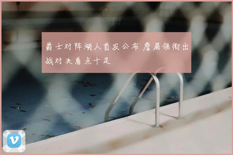 爵士对阵湖人首发公布 詹眉领衔出战对决看点十足