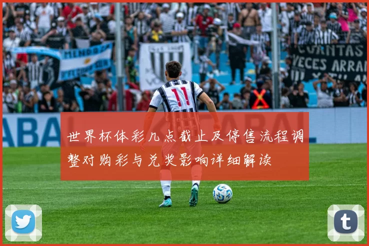 世界杯体彩几点截止及停售流程调整对购彩与兑奖影响详细解读