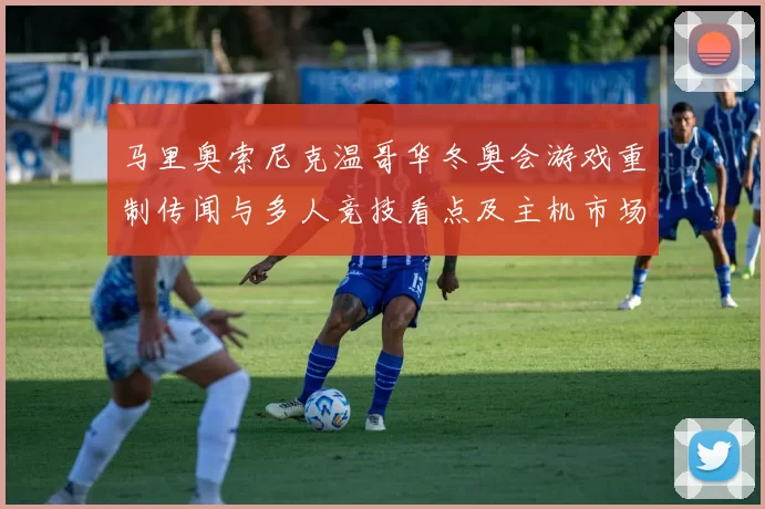 马里奥索尼克温哥华冬奥会游戏重制传闻与多人竞技看点及主机市场影响