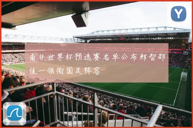 南非世界杯预选赛名单公布郑智邵佳一领衔国足阵容