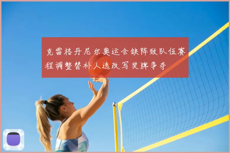 克雷格丹尼尔奥运会缺阵致队伍赛程调整替补人选改写奖牌争夺