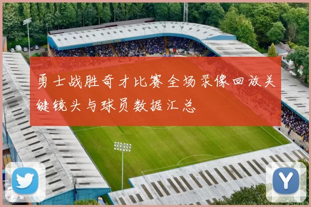 勇士战胜奇才比赛全场录像回放关键镜头与球员数据汇总