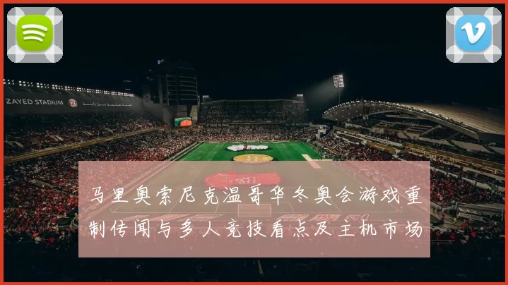 马里奥索尼克温哥华冬奥会游戏重制传闻与多人竞技看点及主机市场影响