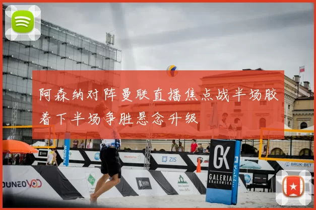 阿森纳对阵曼联直播焦点战半场胶着下半场争胜悬念升级