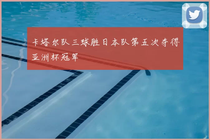 卡塔尔队三球胜日本队第五次夺得亚洲杯冠军