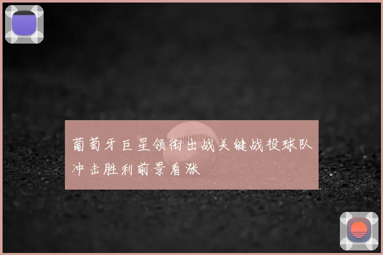 葡萄牙巨星领衔出战关键战役球队冲击胜利前景看涨