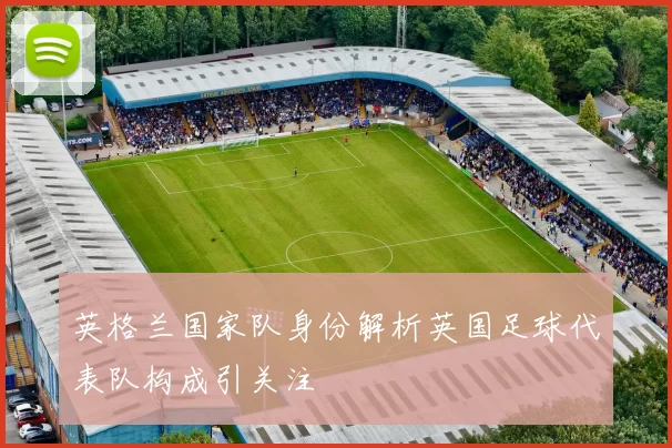 英格兰国家队身份解析英国足球代表队构成引关注