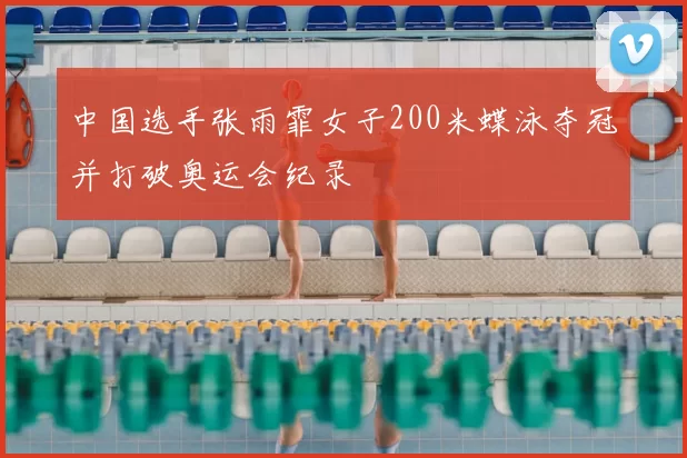 中国选手张雨霏女子200米蝶泳夺冠并打破奥运会纪录