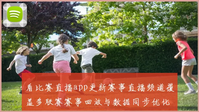 看比赛直播app更新赛事直播频道覆盖多联赛赛事回放与数据同步优化