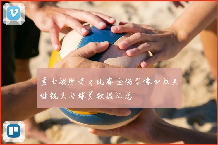 勇士战胜奇才比赛全场录像回放关键镜头与球员数据汇总